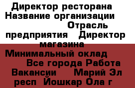 Директор ресторана › Название организации ­ Burger King › Отрасль предприятия ­ Директор магазина › Минимальный оклад ­ 40 000 - Все города Работа » Вакансии   . Марий Эл респ.,Йошкар-Ола г.